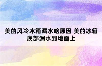 美的风冷冰箱漏水啥原因 美的冰箱底部漏水到地面上